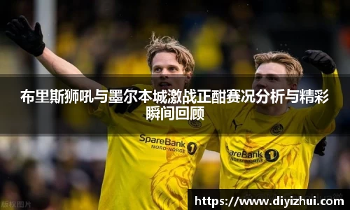 布里斯狮吼与墨尔本城激战正酣赛况分析与精彩瞬间回顾