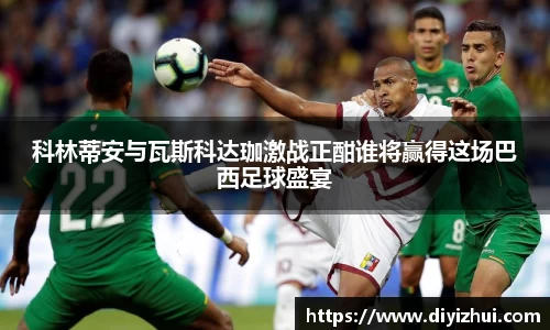 科林蒂安与瓦斯科达珈激战正酣谁将赢得这场巴西足球盛宴
