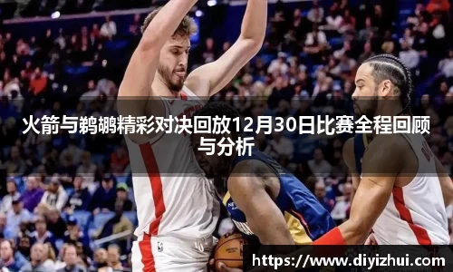 火箭与鹈鹕精彩对决回放12月30日比赛全程回顾与分析