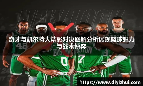 奇才与凯尔特人精彩对决图解分析展现篮球魅力与战术博弈