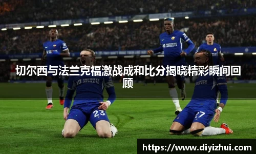 切尔西与法兰克福激战成和比分揭晓精彩瞬间回顾
